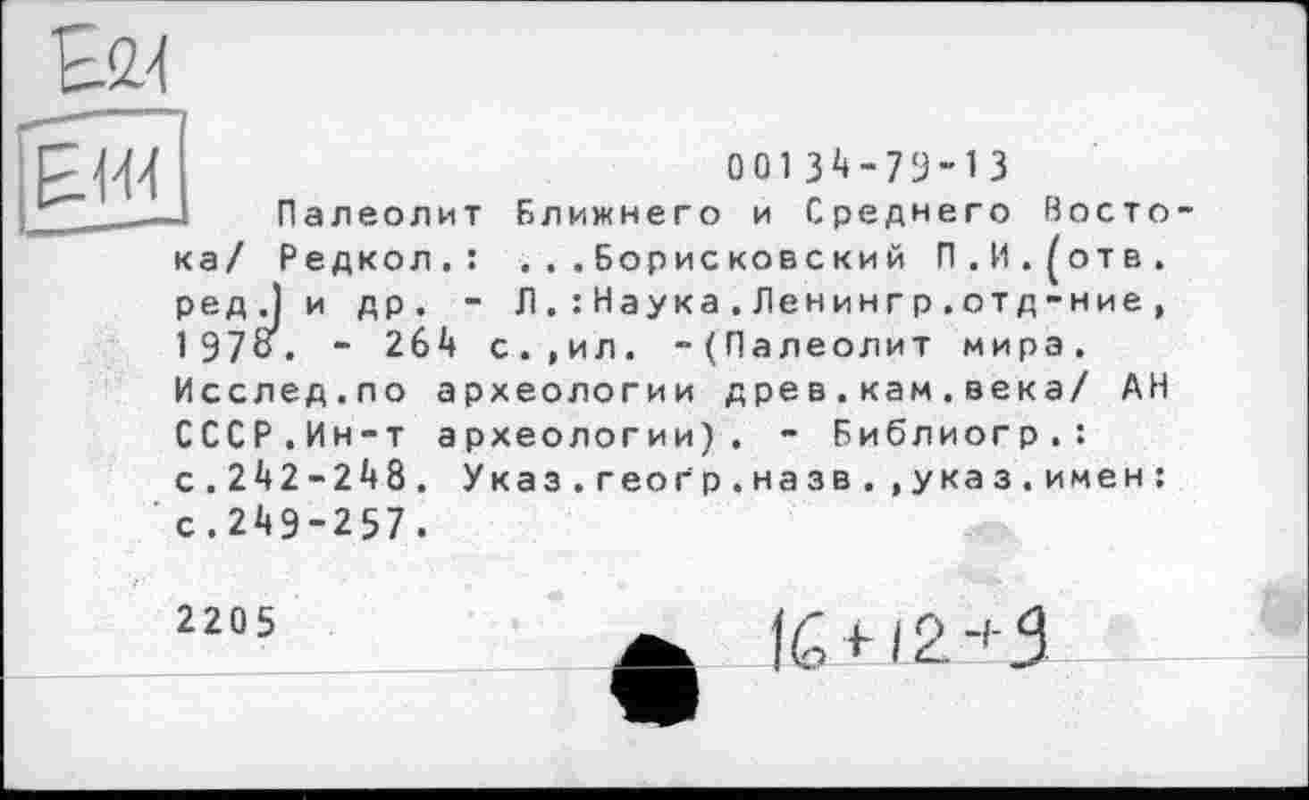 ﻿
0013^-79-13
Палеолит Ближнего и Среднего Востока/ Редкол.: . . .Борисковский П,И.(отв. ред.) и др. - Л.: Наука.Ленингр .отд-ние, 197о. - 264 с.,ил. -(Палеолит мира. Исслед.по археологии древ.кам.века/ АН СССР.Ин-т археологии). - Библиогр.: с.242-248. Указ.геогр.назв.,указ.имен: с.249-257.
2205
tO 12.-'З